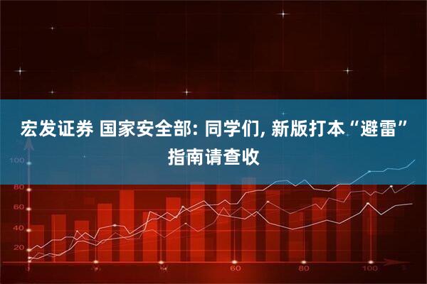宏发证券 国家安全部: 同学们, 新版打本“避雷”指南请查收