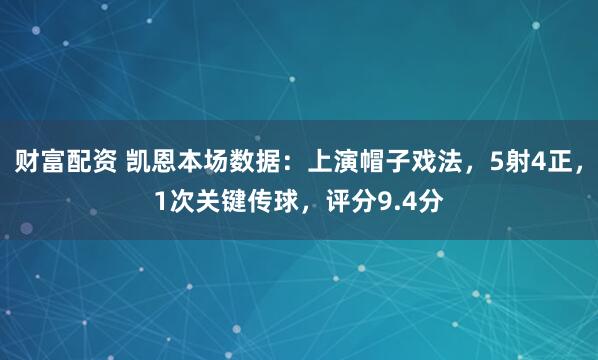 财富配资 凯恩本场数据：上演帽子戏法，5射4正，1次关键传球，评分9.4分