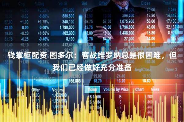钱掌柜配资 图多尔：客战维罗纳总是很困难，但我们已经做好充分准备