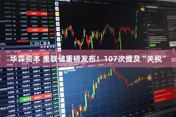 华霖资本 美联储重磅发布！107次提及“关税”