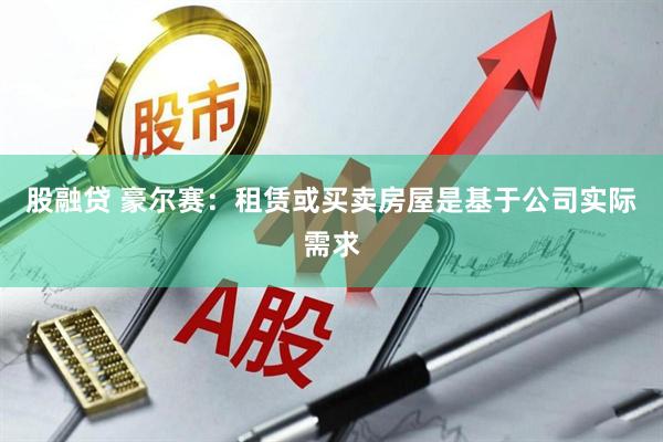 股融贷 豪尔赛：租赁或买卖房屋是基于公司实际需求