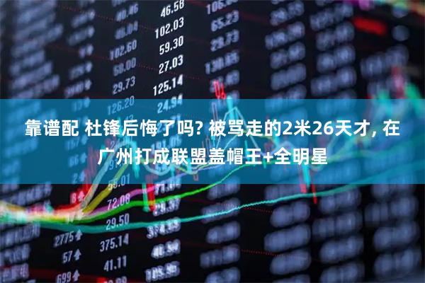 靠谱配 杜锋后悔了吗? 被骂走的2米26天才, 在广州打成联盟盖帽王+全明星
