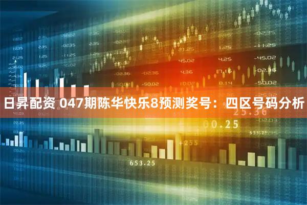 日昇配资 047期陈华快乐8预测奖号:四区号码分析