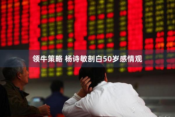 领牛策略 杨诗敏剖白50岁感情观