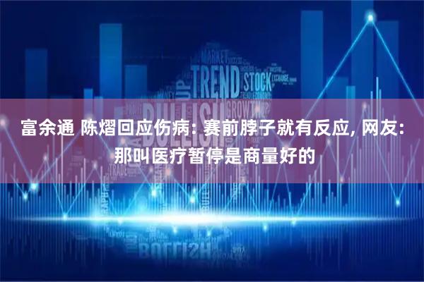 富余通 陈熠回应伤病: 赛前脖子就有反应, 网友: 那叫医疗暂停是商量好的